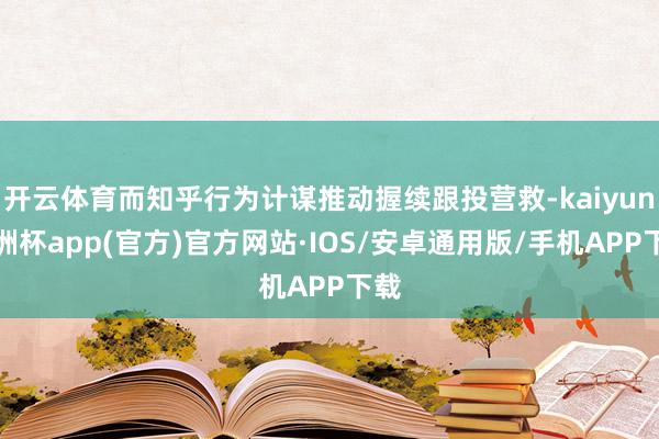 开云体育而知乎行为计谋推动握续跟投营救-kaiyun欧洲杯app(官方)官方网站·IOS/安卓通用版/手机APP下载