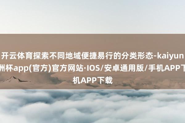 开云体育探索不同地域便捷易行的分类形态-kaiyun欧洲杯app(官方)官方网站·IOS/安卓通用版/手机APP下载