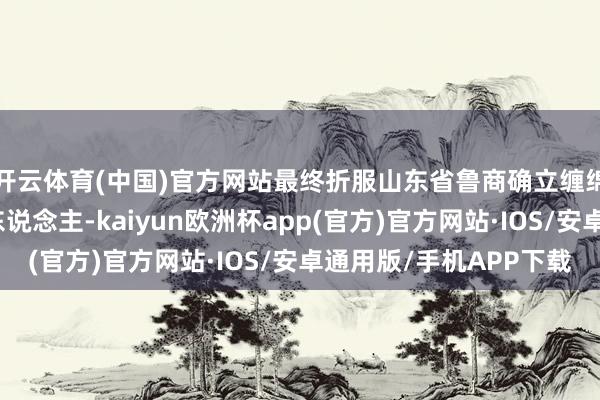 开云体育(中国)官方网站最终折服山东省鲁商确立缠绵有限公司为预中标东说念主-kaiyun欧洲杯app(官方)官方网站·IOS/安卓通用版/手机APP下载