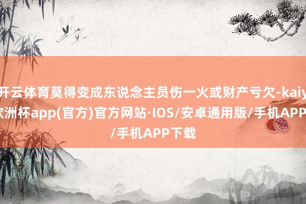 开云体育莫得变成东说念主员伤一火或财产亏欠-kaiyun欧洲杯app(官方)官方网站·IOS/安卓通用版/手机APP下载