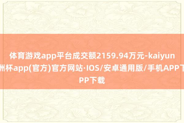 体育游戏app平台成交额2159.94万元-kaiyun欧洲杯app(官方)官方网站·IOS/安卓通用版/手机APP下载