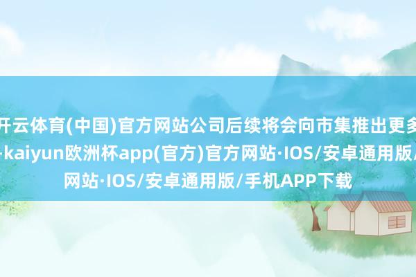 开云体育(中国)官方网站公司后续将会向市集推出更多品类的激光器-kaiyun欧洲杯app(官方)官方网站·IOS/安卓通用版/手机APP下载