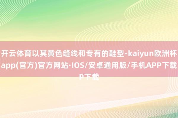 开云体育以其黄色缝线和专有的鞋型-kaiyun欧洲杯app(官方)官方网站·IOS/安卓通用版/手机APP下载