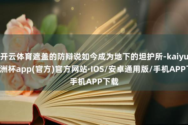 开云体育遮盖的防辩说如今成为地下的坦护所-kaiyun欧洲杯app(官方)官方网站·IOS/安卓通用版/手机APP下载