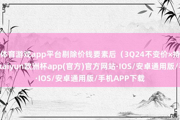 体育游戏app平台剔除价钱要素后（3Q24不变价×持股数变动）-kaiyun欧洲杯app(官方)官方网站·IOS/安卓通用版/手机APP下载