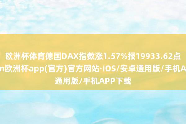 欧洲杯体育德国DAX指数涨1.57%报19933.62点-kaiyun欧洲杯app(官方)官方网站·IOS/安卓通用版/手机APP下载