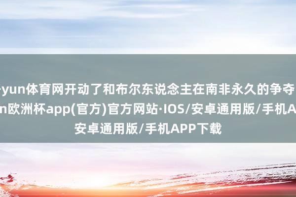 开yun体育网开动了和布尔东说念主在南非永久的争夺战-kaiyun欧洲杯app(官方)官方网站·IOS/安卓通用版/手机APP下载