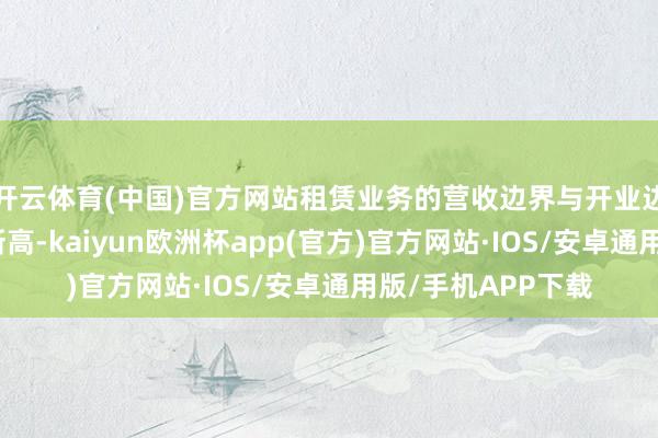 开云体育(中国)官方网站租赁业务的营收边界与开业边界都创下了历史新高-kaiyun欧洲杯app(官方)官方网站·IOS/安卓通用版/手机APP下载