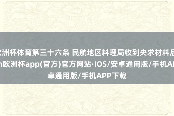 欧洲杯体育第三十六条 民航地区料理局收到央求材料后-kaiyun欧洲杯app(官方)官方网站·IOS/安卓通用版/手机APP下载