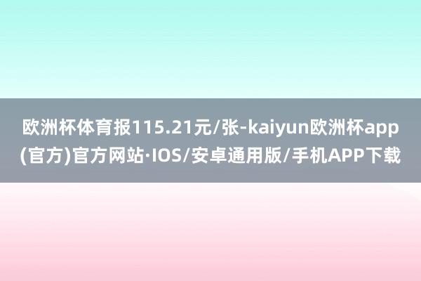 欧洲杯体育报115.21元/张-kaiyun欧洲杯app(官方)官方网站·IOS/安卓通用版/手机APP下载