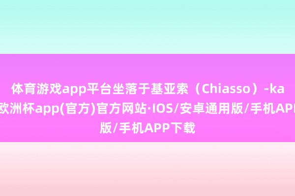 体育游戏app平台坐落于基亚索（Chiasso）-kaiyun欧洲杯app(官方)官方网站·IOS/安卓通用版/手机APP下载