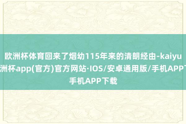 欧洲杯体育回来了烟幼115年来的清朗经由-kaiyun欧洲杯app(官方)官方网站·IOS/安卓通用版/手机APP下载