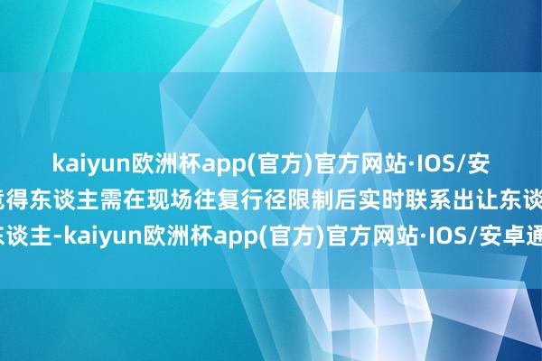 kaiyun欧洲杯app(官方)官方网站·IOS/安卓通用版/手机APP下载竞得东谈主需在现场往复行径限制后实时联系出让东谈主-kaiyun欧洲杯app(官方)官方网站·IOS/安卓通用版/手机APP下载