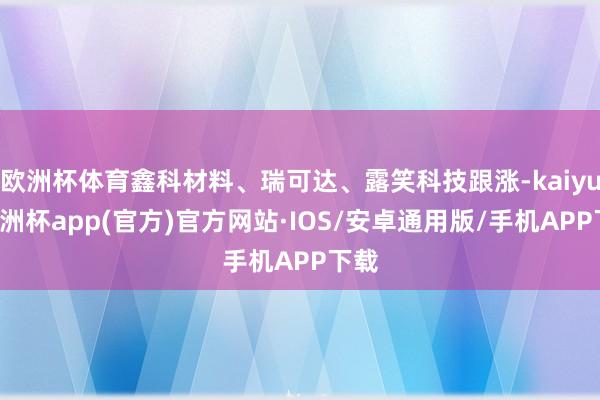 欧洲杯体育鑫科材料、瑞可达、露笑科技跟涨-kaiyun欧洲杯app(官方)官方网站·IOS/安卓通用版/手机APP下载