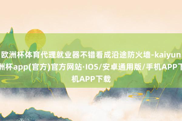 欧洲杯体育代理就业器不错看成沿途防火墙-kaiyun欧洲杯app(官方)官方网站·IOS/安卓通用版/手机APP下载