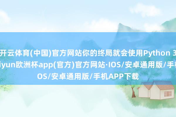 开云体育(中国)官方网站你的终局就会使用Python 3.8.5了-kaiyun欧洲杯app(官方)官方网站·IOS/安卓通用版/手机APP下载