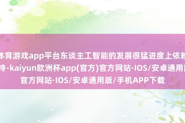 体育游戏app平台东谈主工智能的发展很猛进度上依赖于数据中心的维持-kaiyun欧洲杯app(官方)官方网站·IOS/安卓通用版/手机APP下载