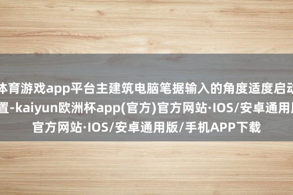 体育游戏app平台主建筑电脑笔据输入的角度适度启动机构赞助硅片位置-kaiyun欧洲杯app(官方)官方网站·IOS/安卓通用版/手机APP下载