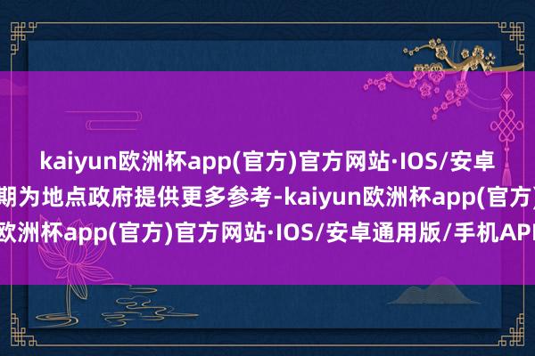 kaiyun欧洲杯app(官方)官方网站·IOS/安卓通用版/手机APP下载以期为地点政府提供更多参考-kaiyun欧洲杯app(官方)官方网站·IOS/安卓通用版/手机APP下载