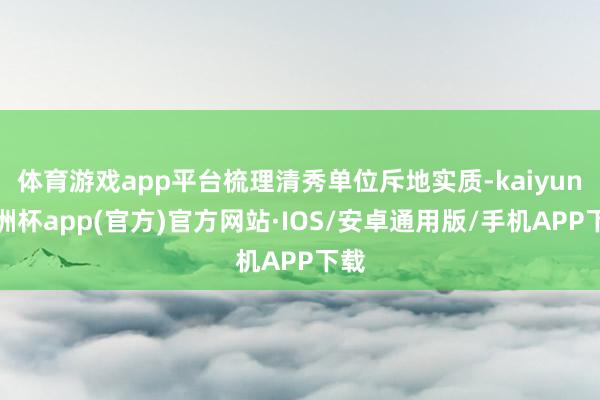 体育游戏app平台梳理清秀单位斥地实质-kaiyun欧洲杯app(官方)官方网站·IOS/安卓通用版/手机APP下载