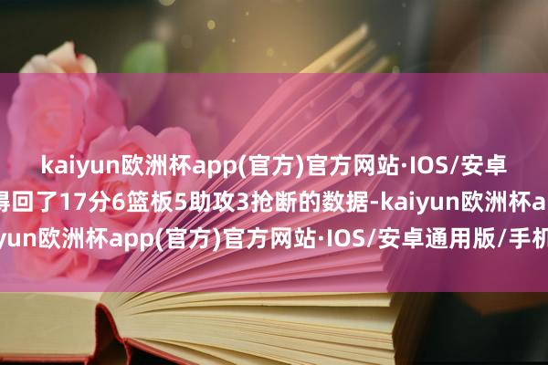 kaiyun欧洲杯app(官方)官方网站·IOS/安卓通用版/手机APP下载得回了17分6篮板5助攻3抢断的数据-kaiyun欧洲杯app(官方)官方网站·IOS/安卓通用版/手机APP下载