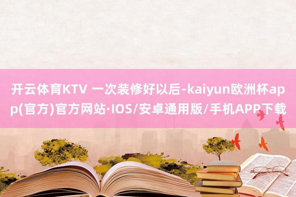 开云体育KTV 一次装修好以后-kaiyun欧洲杯app(官方)官方网站·IOS/安卓通用版/手机APP下载